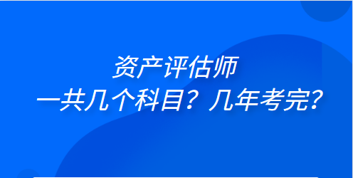 資產(chǎn)評估師一共幾個科目？幾年考完？