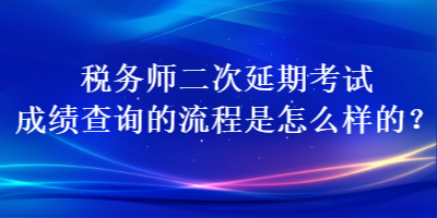 稅務(wù)師二次延期考試成績(jī)查詢的流程是怎么樣的？