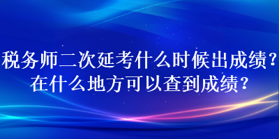 稅務(wù)師二次延考什么時(shí)候出成績(jī)？在什么地方可以查到成績(jī)？