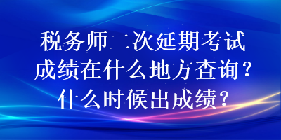 稅務(wù)師二次延期考試成績?cè)谑裁吹胤讲樵?？什么時(shí)候出成績？