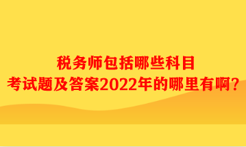 稅務(wù)師包括哪些科目考試題及答案哪里有??？