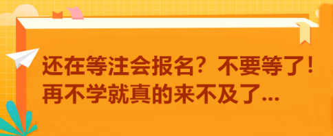 還在等注會報名？不要等了！再不學(xué)就真的來不及了...