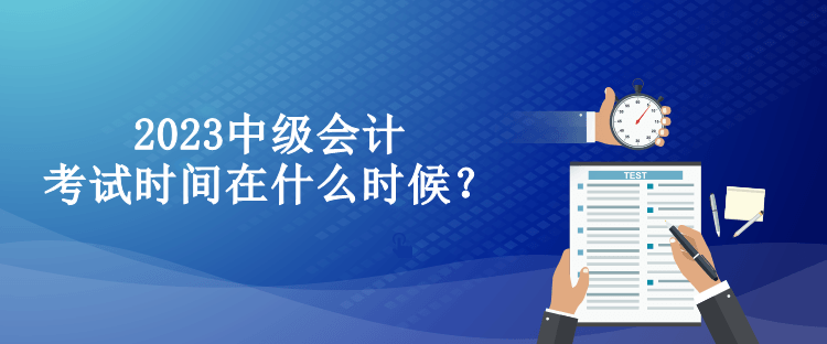 2023中級會計考試時間在什么時候？