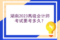 湖南2023高級(jí)會(huì)計(jì)師考試要考多久？