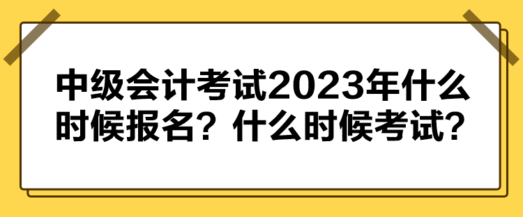 中級(jí)會(huì)計(jì)考試2023年什么時(shí)候報(bào)名？什么時(shí)候考試？