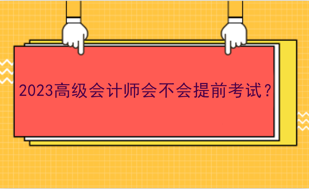 2023高級會計師會不會提前考試？