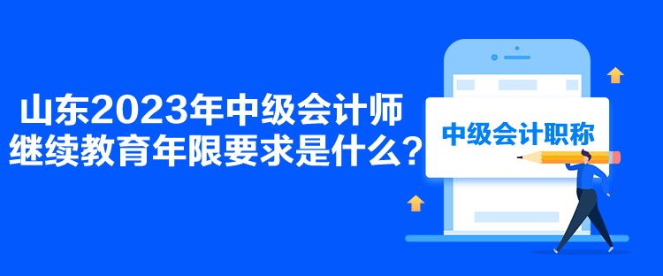 山東2023年中級(jí)會(huì)計(jì)師繼續(xù)教育年限要求是什么？