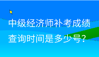 中級(jí)經(jīng)濟(jì)師補(bǔ)考成績(jī)查詢(xún)時(shí)間是多少號(hào)？