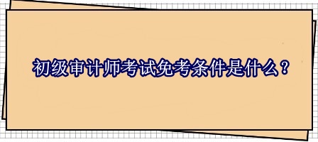 初級審計師考試免考條件是什么？