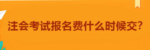 注會(huì)考試報(bào)名費(fèi)什么時(shí)候交？