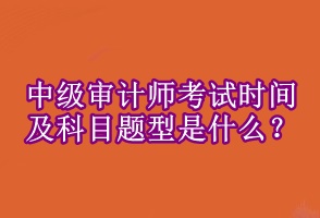 中級審計師考試時間及科目題型是什么 ？