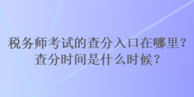 稅務師考試的查分入口在哪里？查分時間是什么時候？