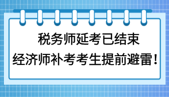 稅務師延考已結束 經(jīng)濟師補考考生提前避雷！