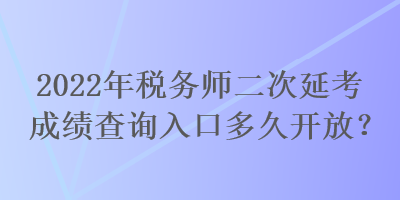 2022年稅務(wù)師二次延考成績(jī)查詢?nèi)肟诙嗑瞄_(kāi)放？