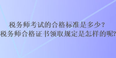 稅務(wù)師考試的合格標(biāo)準(zhǔn)是多少？稅務(wù)師合格證書(shū)領(lǐng)取規(guī)定是怎樣的？