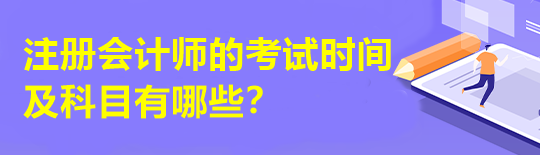 注冊會(huì)計(jì)師的考試時(shí)間及科目有哪些？