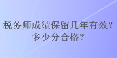 稅務師成績保留幾年有效？多少分合格？