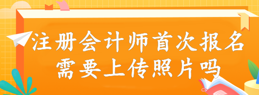 注冊(cè)會(huì)計(jì)師首次報(bào)名需要上傳照片嗎？