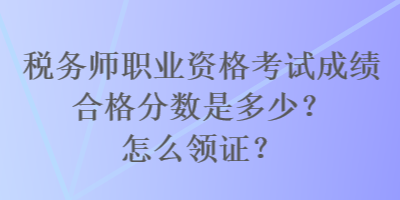 稅務師職業(yè)資格考試成績合格分數是多少？怎么領證？