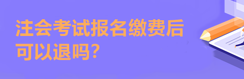 注會(huì)考試報(bào)名繳費(fèi)后可以退嗎？