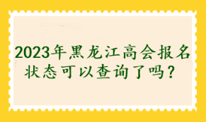 2023年黑龍江高會報名狀態(tài)可以查詢了嗎？