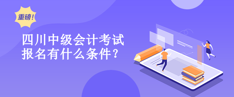 四川中級會計考試報名有什么條件？