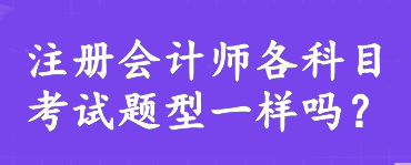 注冊會計師各科目考試題型一樣嗎？