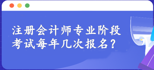 注冊(cè)會(huì)計(jì)師專業(yè)階段考試每年幾次報(bào)名？一年一次