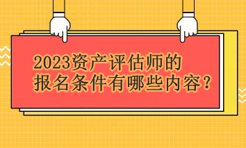 2023資產(chǎn)評(píng)估師的報(bào)名條件有哪些內(nèi)容？