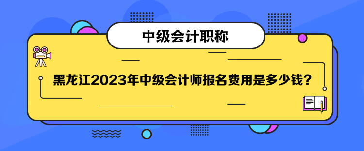 黑龍江2023年中級(jí)會(huì)計(jì)師報(bào)名費(fèi)用是多少錢(qián)？