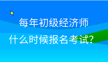 每年初級(jí)經(jīng)濟(jì)師什么時(shí)候報(bào)名考試？