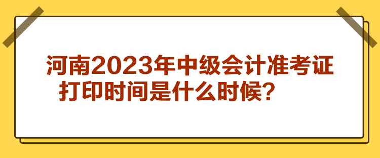 河南2023年中級會計準考證打印時間是什么時候？