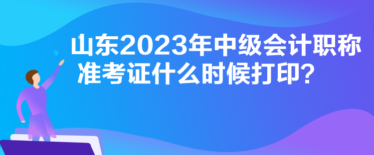 山東2023年中級會計職稱準考證什么時候打??？