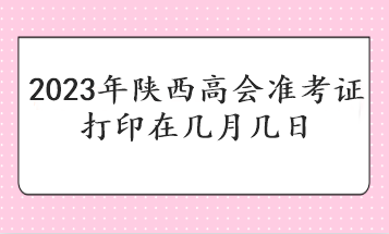 2023年陜西高會準考證打印在幾月幾日