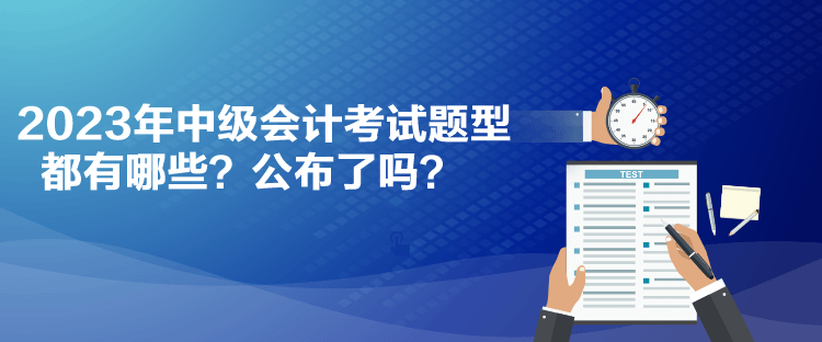 2023年中級(jí)會(huì)計(jì)考試題型都有哪些？公布了嗎？