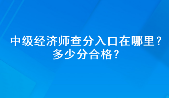 中級經(jīng)濟師查分入口在哪里？多少分合格？