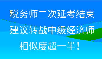 稅務(wù)師二次延考結(jié)束 建議轉(zhuǎn)戰(zhàn)中級(jí)經(jīng)濟(jì)師 相似度超一半！