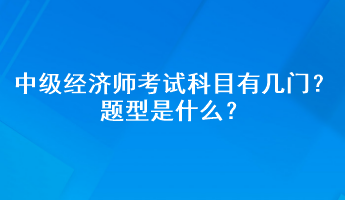 中級(jí)經(jīng)濟(jì)師考試科目有幾門？題型是什么？