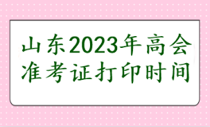 山東2023年高會(huì)準(zhǔn)考證打印時(shí)間