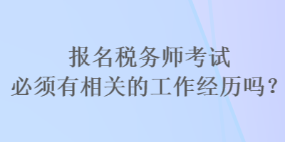 報(bào)名稅務(wù)師考試必須有相關(guān)的工作經(jīng)歷嗎？