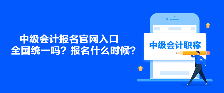 中級會計報名官網(wǎng)入口全國統(tǒng)一嗎？報名什么時候？