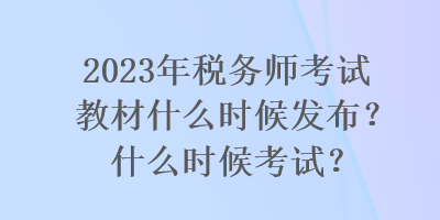 2023年稅務(wù)師考試教材什么時(shí)候發(fā)布？什么時(shí)候考試？