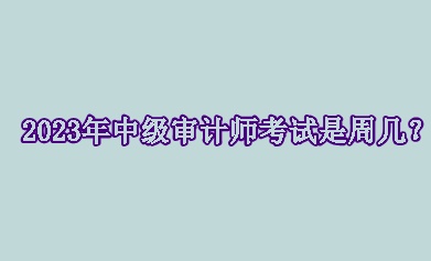 2023年中級審計師考試是周幾？