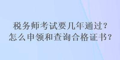 稅務師考試要幾年通過？怎么申領和查詢合格證書？