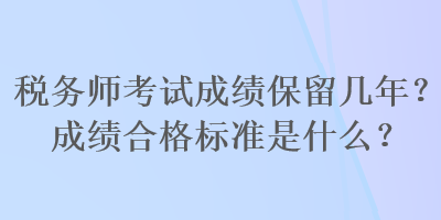 稅務師考試成績保留幾年？成績合格標準是什么？