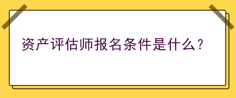 資產(chǎn)評(píng)估師報(bào)名條件是什么？