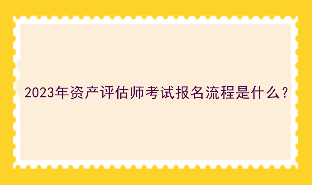 2023年資產(chǎn)評估師考試報名流程是什么？