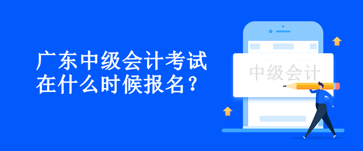 廣東中級(jí)會(huì)計(jì)考試在什么時(shí)候報(bào)名？