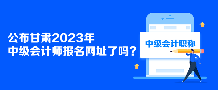 公布甘肅2023年中級(jí)會(huì)計(jì)師報(bào)名網(wǎng)址了嗎？