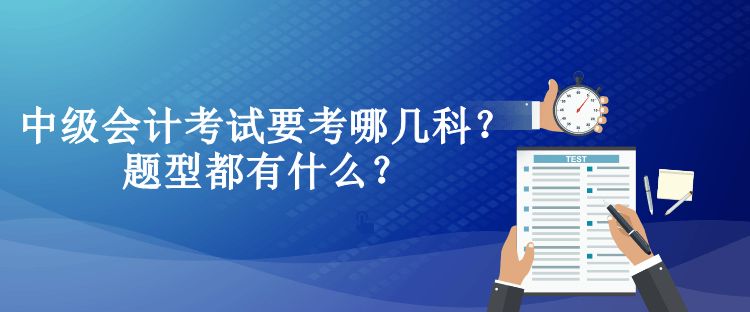 中級會計考試要考哪幾科？題型都有什么？